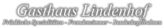 Gasthaus Lindenhof Fränkische Spezialitäten - Fremdenzimmer - Bundeskegelbahnen