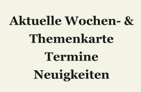 Aktuelle Wochen- & Themenkarte Termine Neuigkeiten